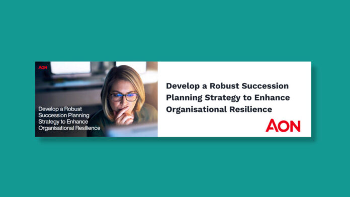Aon - Develop a Robust Succession Planning Strategy to Enhance Organisational Resilience Develop a Robust Succession Planning Strategy to Enhance Organisational Resilience