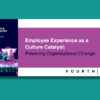 Employee Experience as a Culture Catalyst: Powering Organisational Change